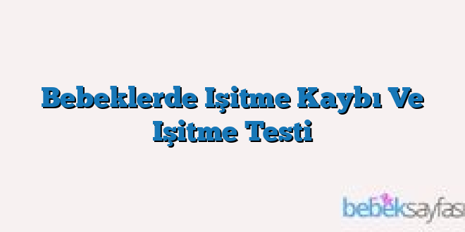 Bebeklerde Işitme Kaybı Ve Işitme Testi