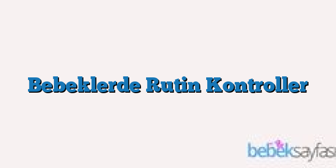 Bebeklerde Rutin Kontroller