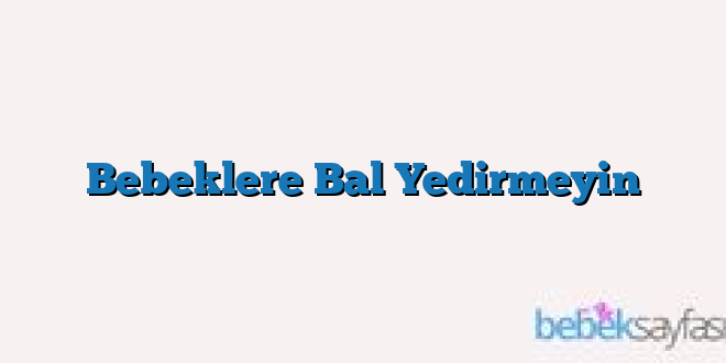 Bebeklere Bal Yedirmeyin
