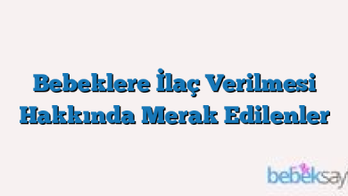 Bebeklere İlaç Verilmesi Hakkında Merak Edilenler