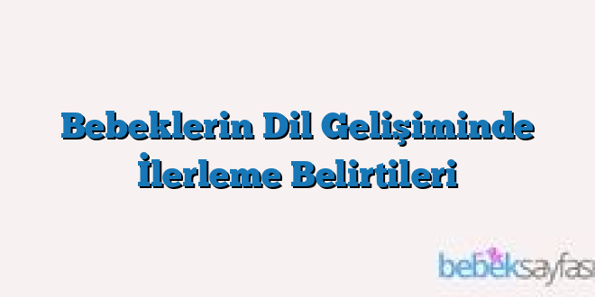 Bebeklerin Dil Gelişiminde İlerleme Belirtileri