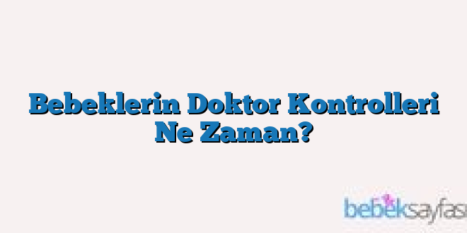 Bebeklerin Doktor Kontrolleri Ne Zaman?