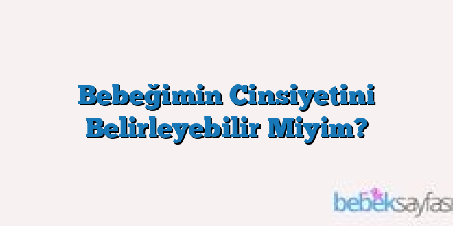 Bebeğimin Cinsiyetini Belirleyebilir Miyim?