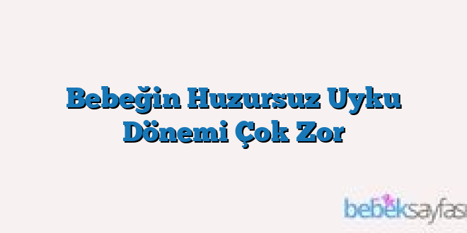 Bebeğin Huzursuz Uyku Dönemi Çok Zor