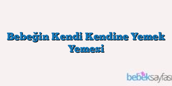 Bebeğin Kendi Kendine Yemek Yemesi