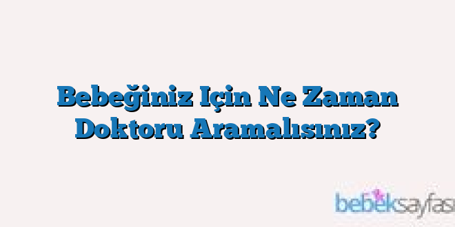 Bebeğiniz Için Ne Zaman Doktoru Aramalısınız?