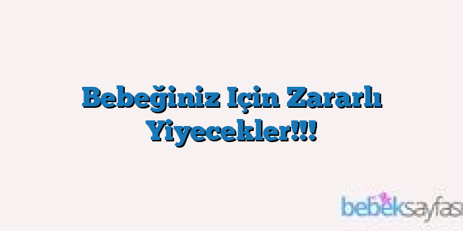 Bebeğiniz Için Zararlı Yiyecekler!!!