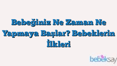 Bebeğiniz Ne Zaman Ne Yapmaya Başlar? Bebeklerin İlkleri