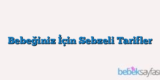 Bebeğiniz İçin Sebzeli Tarifler