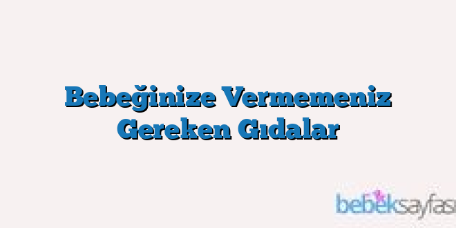 Bebeğinize Vermemeniz Gereken Gıdalar