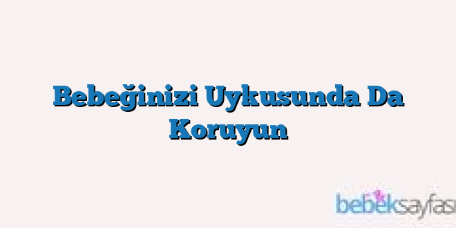 Bebeğinizi Uykusunda Da Koruyun