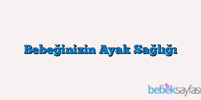 Bebeğinizin Ayak Sağlığı