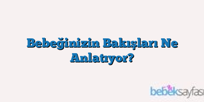 Bebeğinizin Bakışları Ne Anlatıyor?