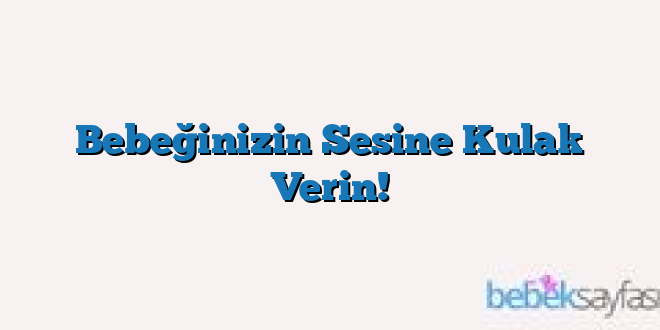 Bebeğinizin Sesine Kulak Verin!