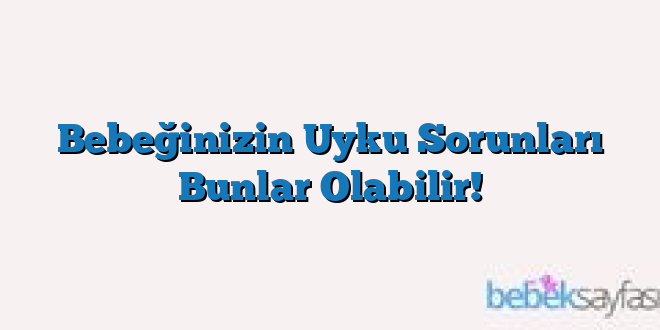 Bebeğinizin Uyku Sorunları Bunlar Olabilir!
