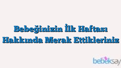 Bebeğinizin İlk Haftası Hakkında Merak Ettikleriniz