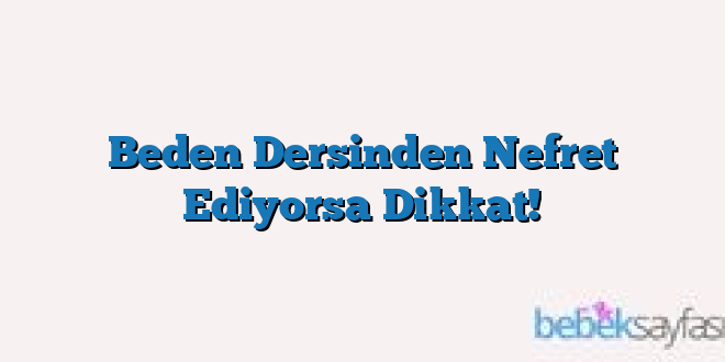 Beden Dersinden Nefret Ediyorsa Dikkat!