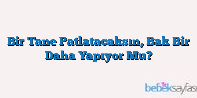 Bir Tane Patlatacaksın, Bak Bir Daha Yapıyor Mu?