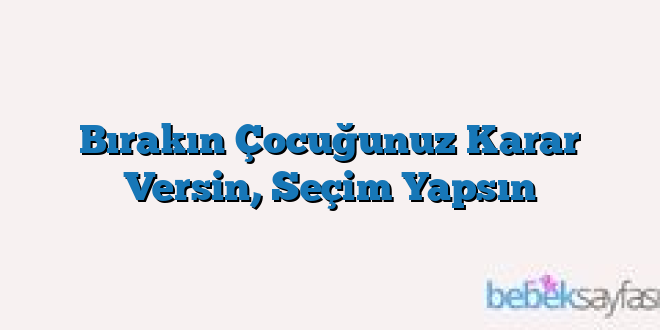 Bırakın Çocuğunuz Karar Versin, Seçim Yapsın
