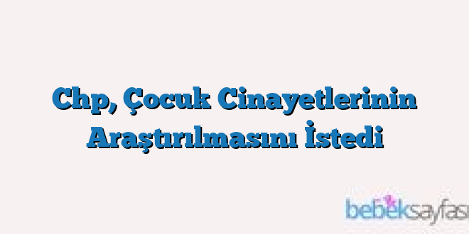 Chp, Çocuk Cinayetlerinin Araştırılmasını İstedi