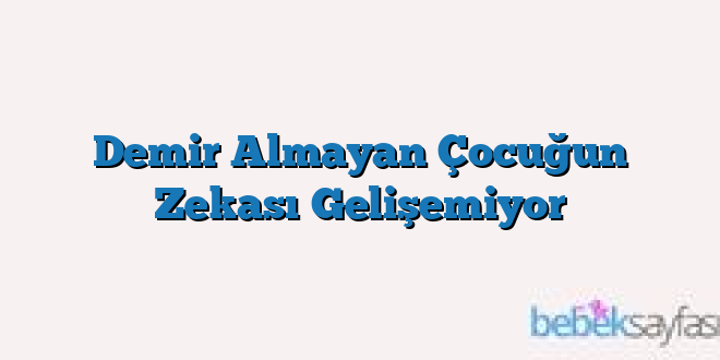 Demir Almayan Çocuğun Zekası Gelişemiyor