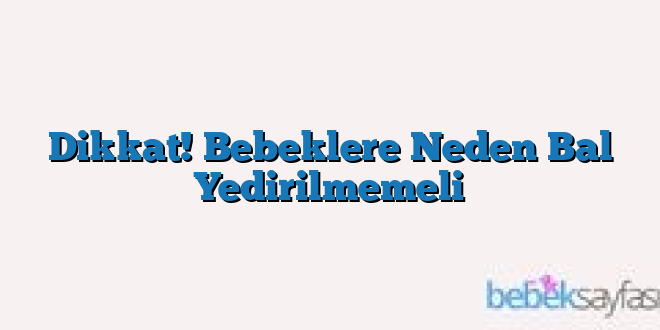 Dikkat! Bebeklere Neden Bal Yedirilmemeli