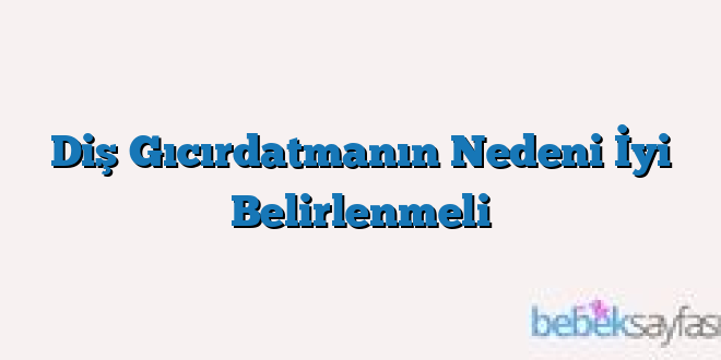 Diş Gıcırdatmanın Nedeni İyi Belirlenmeli