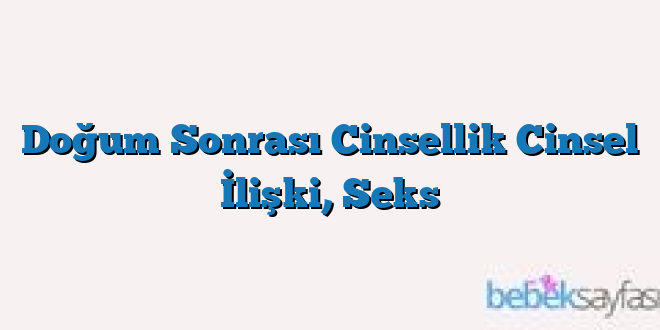 Doğum Sonrası Cinsellik Cinsel İlişki, Seks