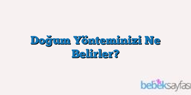 Doğum Yönteminizi Ne Belirler?
