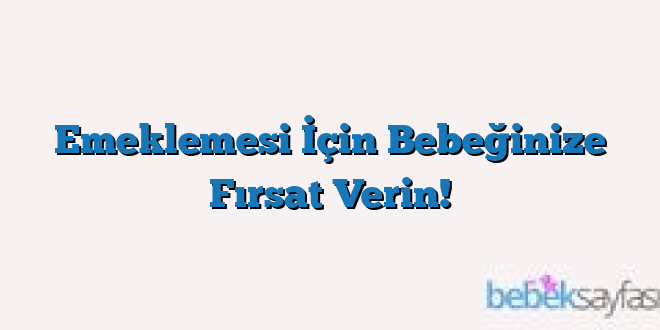 Emeklemesi İçin Bebeğinize Fırsat Verin!