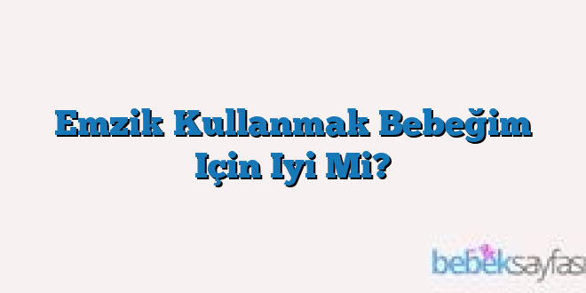 Emzik Kullanmak Bebeğim Için Iyi Mi?