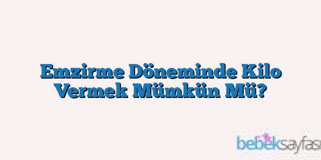 Emzirme Döneminde Kilo Vermek Mümkün Mü?