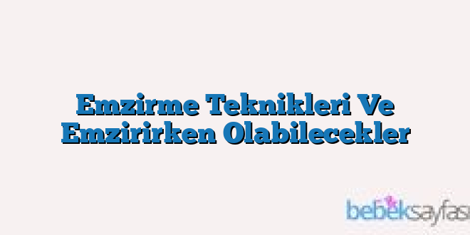 Emzirme Teknikleri Ve Emzirirken Olabilecekler