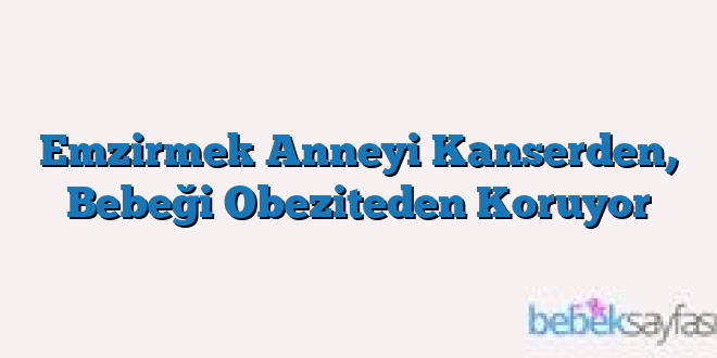 Emzirmek Anneyi Kanserden, Bebeği Obeziteden Koruyor