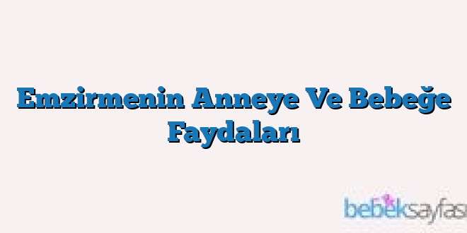 Emzirmenin Anneye Ve Bebeğe Faydaları