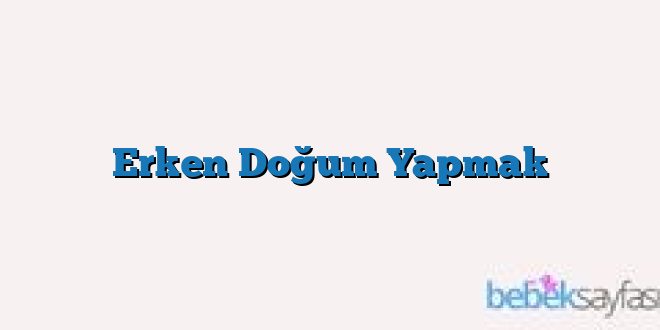 Erken Doğum Yapmak
