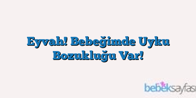 Eyvah! Bebeğimde Uyku Bozukluğu Var!
