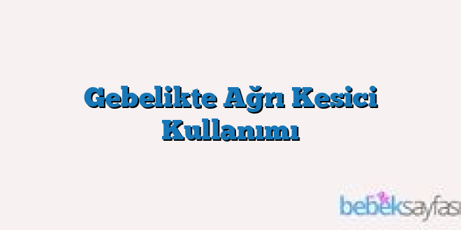 Gebelikte Ağrı Kesici Kullanımı