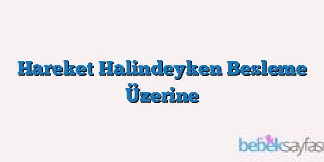Hareket Halindeyken Besleme Üzerine