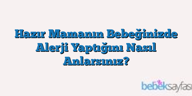 Hazır Mamanın Bebeğinizde Alerji Yaptığını Nasıl Anlarsınız?