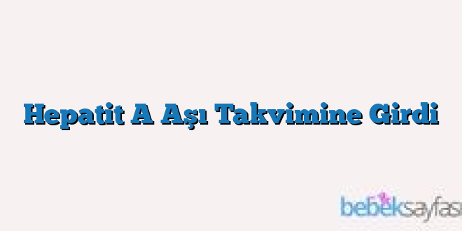 Hepatit A Aşı Takvimine Girdi