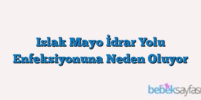 Islak Mayo İdrar Yolu Enfeksiyonuna Neden Oluyor