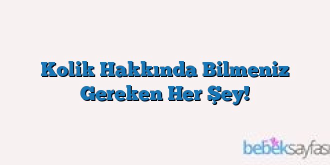 Kolik Hakkında Bilmeniz Gereken Her Şey!