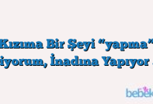 Kızıma Bir Şeyi “yapma” Diyorum, İnadına Yapıyor …