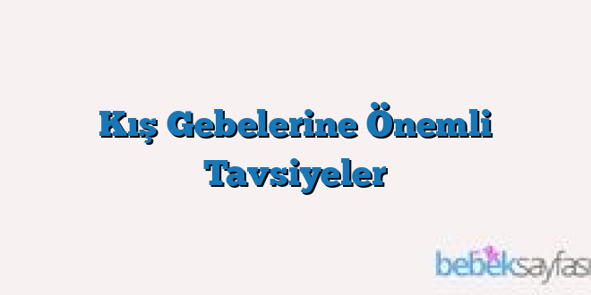 Kış Gebelerine Önemli Tavsiyeler