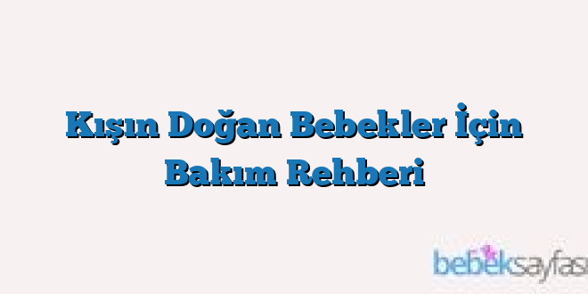 Kışın Doğan Bebekler İçin Bakım Rehberi