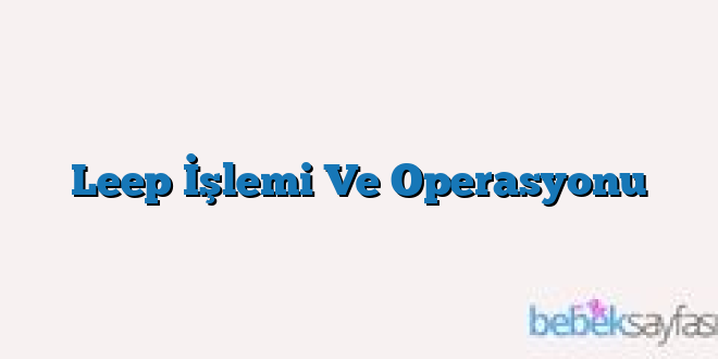 Leep İşlemi Ve Operasyonu