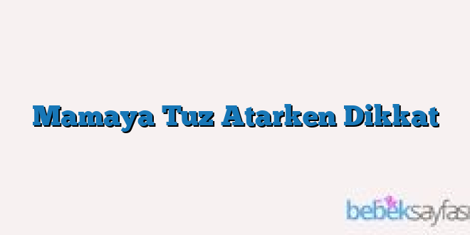 Mamaya Tuz Atarken Dikkat