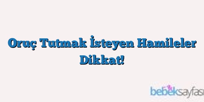 Oruç Tutmak İsteyen Hamileler Dikkat!