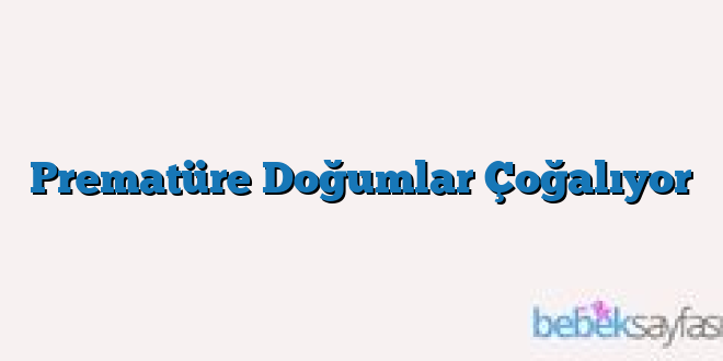 Prematüre Doğumlar Çoğalıyor